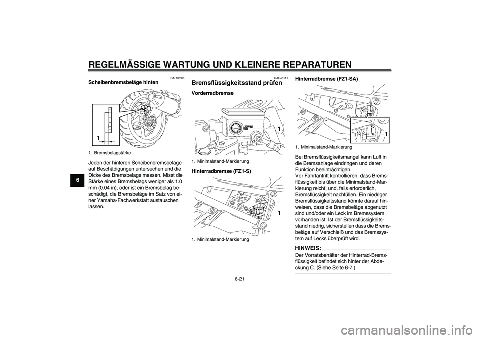 YAMAHA FZ1 S 2008 Betriebsanleitungen (in German) REGELMÄSSIGE WARTUNG UND KLEINERE REPARATUREN
6-21
6
GAU22500
Scheibenbremsbeläge hinten
Jeden der hinteren Scheibenbremsbeläge
auf Beschädigungen untersuchen und die
Dicke des Bremsbelags messe YAMAHA FZ1 S 2008 Betriebsanleitungen (in German) REGELMÄSSIGE WARTUNG UND KLEINERE REPARATUREN
6-21
6
GAU22500
Scheibenbremsbeläge hinten
Jeden der hinteren Scheibenbremsbeläge
auf Beschädigungen untersuchen und die
Dicke des Bremsbelags messe