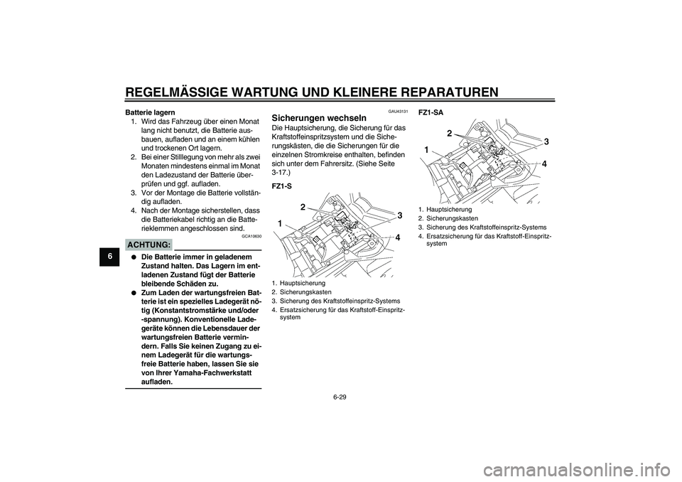 YAMAHA FZ1 S 2008 Betriebsanleitungen (in German) REGELMÄSSIGE WARTUNG UND KLEINERE REPARATUREN
6-29
6
Batterie lagern
1. Wird das Fahrzeug über einen Monat
lang nicht benutzt, die Batterie aus-
bauen, aufladen und an einem kühlen
und trockenen YAMAHA FZ1 S 2008 Betriebsanleitungen (in German) REGELMÄSSIGE WARTUNG UND KLEINERE REPARATUREN
6-29
6
Batterie lagern
1. Wird das Fahrzeug über einen Monat
lang nicht benutzt, die Batterie aus-
bauen, aufladen und an einem kühlen
und trockenen