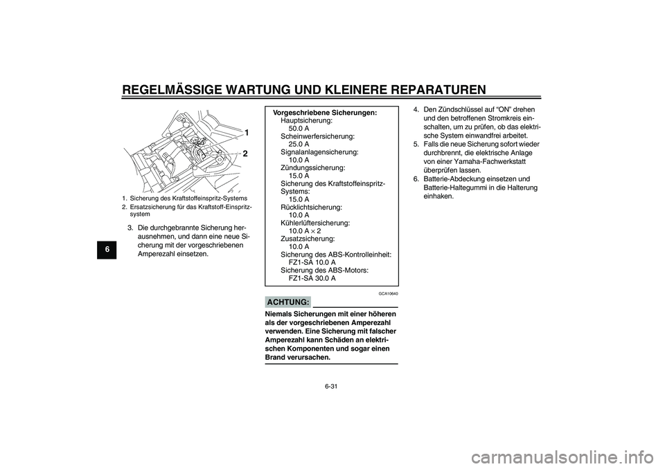 YAMAHA FZ1 S 2008 Betriebsanleitungen (in German) REGELMÄSSIGE WARTUNG UND KLEINERE REPARATUREN
6-31
6
3. Die durchgebrannte Sicherung her-
ausnehmen, und dann eine neue Si-
cherung mit der vorgeschriebenen
Amperezahl einsetzen.
ACHTUNG:
GCA10640
N YAMAHA FZ1 S 2008 Betriebsanleitungen (in German) REGELMÄSSIGE WARTUNG UND KLEINERE REPARATUREN
6-31
6
3. Die durchgebrannte Sicherung her-
ausnehmen, und dann eine neue Si-
cherung mit der vorgeschriebenen
Amperezahl einsetzen.
ACHTUNG:
GCA10640
N