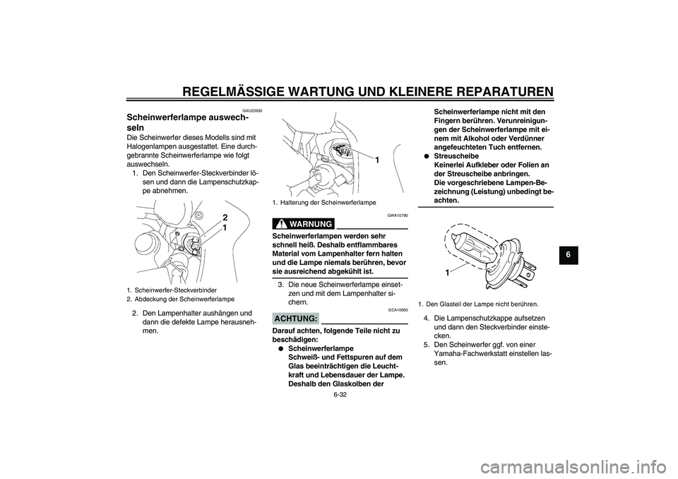YAMAHA FZ1 S 2008 Betriebsanleitungen (in German) REGELMÄSSIGE WARTUNG UND KLEINERE REPARATUREN
6-32
6
GAU23930
Scheinwerferlampe auswech-
seln Die Scheinwerfer dieses Modells sind mit
Halogenlampen ausgestattet. Eine durch-
gebrannte Scheinwerferl YAMAHA FZ1 S 2008 Betriebsanleitungen (in German) REGELMÄSSIGE WARTUNG UND KLEINERE REPARATUREN
6-32
6
GAU23930
Scheinwerferlampe auswech-
seln Die Scheinwerfer dieses Modells sind mit
Halogenlampen ausgestattet. Eine durch-
gebrannte Scheinwerferl