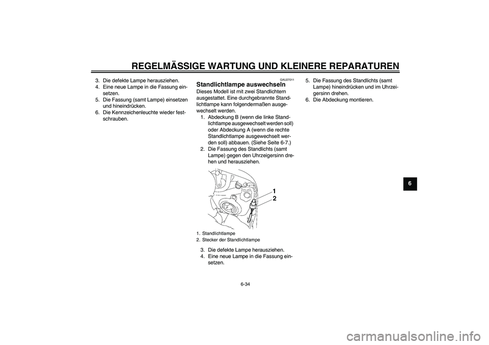YAMAHA FZ1 S 2008 Betriebsanleitungen (in German) REGELMÄSSIGE WARTUNG UND KLEINERE REPARATUREN
6-34
6
3. Die defekte Lampe herausziehen.
4. Eine neue Lampe in die Fassung ein-
setzen.
5. Die Fassung (samt Lampe) einsetzen
und hineindrücken.
6. Di YAMAHA FZ1 S 2008 Betriebsanleitungen (in German) REGELMÄSSIGE WARTUNG UND KLEINERE REPARATUREN
6-34
6
3. Die defekte Lampe herausziehen.
4. Eine neue Lampe in die Fassung ein-
setzen.
5. Die Fassung (samt Lampe) einsetzen
und hineindrücken.
6. Di