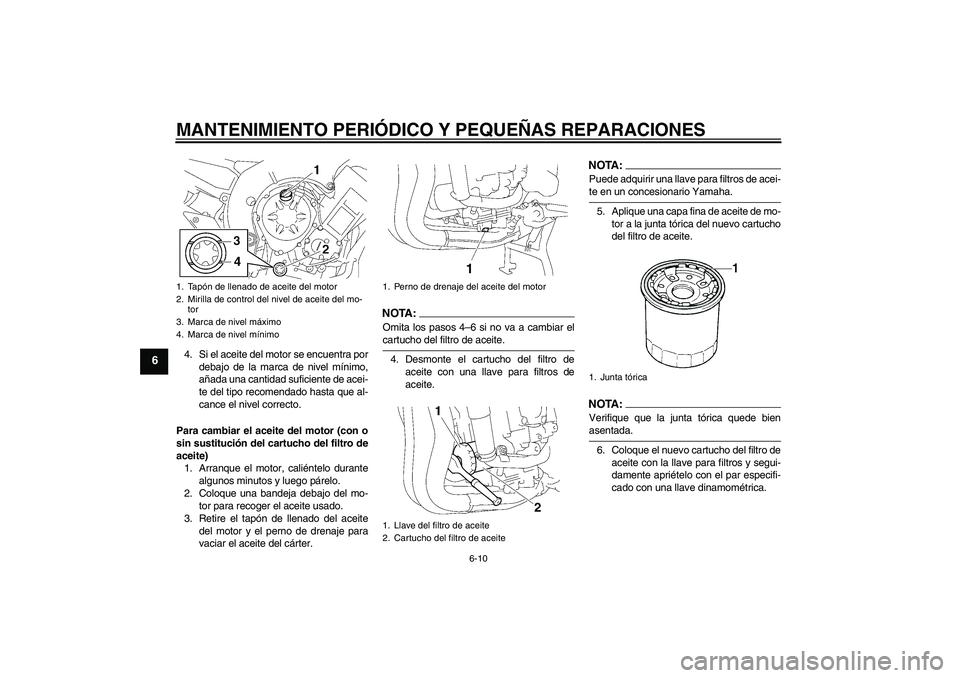 YAMAHA FZ1 S 2008  Manuale de Empleo (in Spanish) MANTENIMIENTO PERIÓDICO Y PEQUEÑAS REPARACIONES
6-10
6
4. Si el aceite del motor se encuentra por
debajo de la marca de nivel mínimo,
añada una cantidad suficiente de acei-
te del tipo recomendado