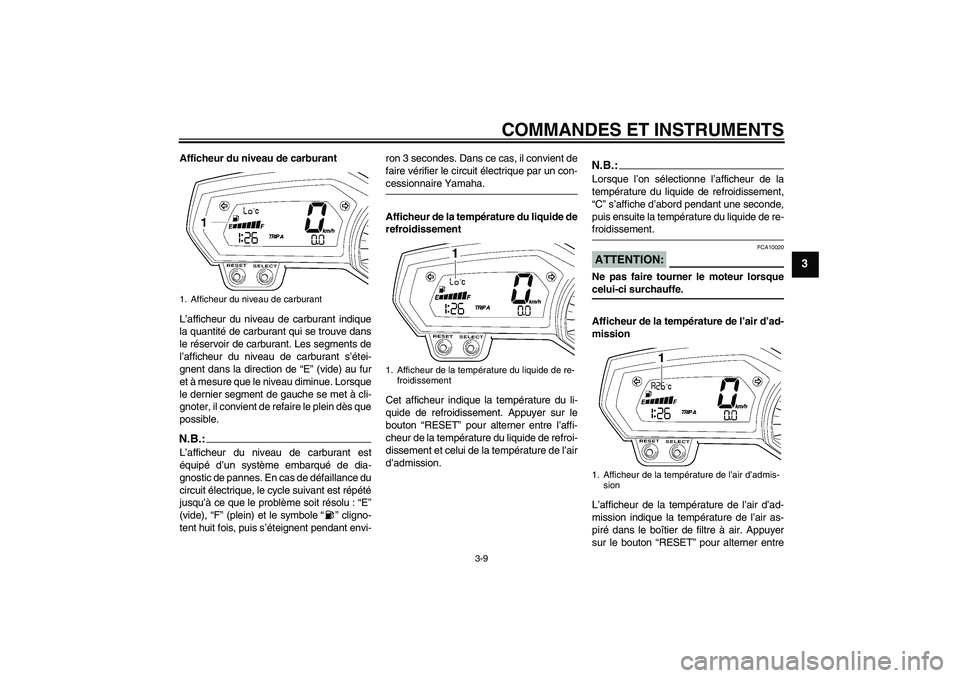 YAMAHA FZ1 S 2008 Notices Demploi (in French) COMMANDES ET INSTRUMENTS
3-9
3
Afficheur du niveau de carburant
L’afficheur du niveau de carburant indique
la quantité de carburant qui se trouve dans
le réservoir de carburant. Les segments de
l YAMAHA FZ1 S 2008 Notices Demploi (in French) COMMANDES ET INSTRUMENTS
3-9
3
Afficheur du niveau de carburant
L’afficheur du niveau de carburant indique
la quantité de carburant qui se trouve dans
le réservoir de carburant. Les segments de
l