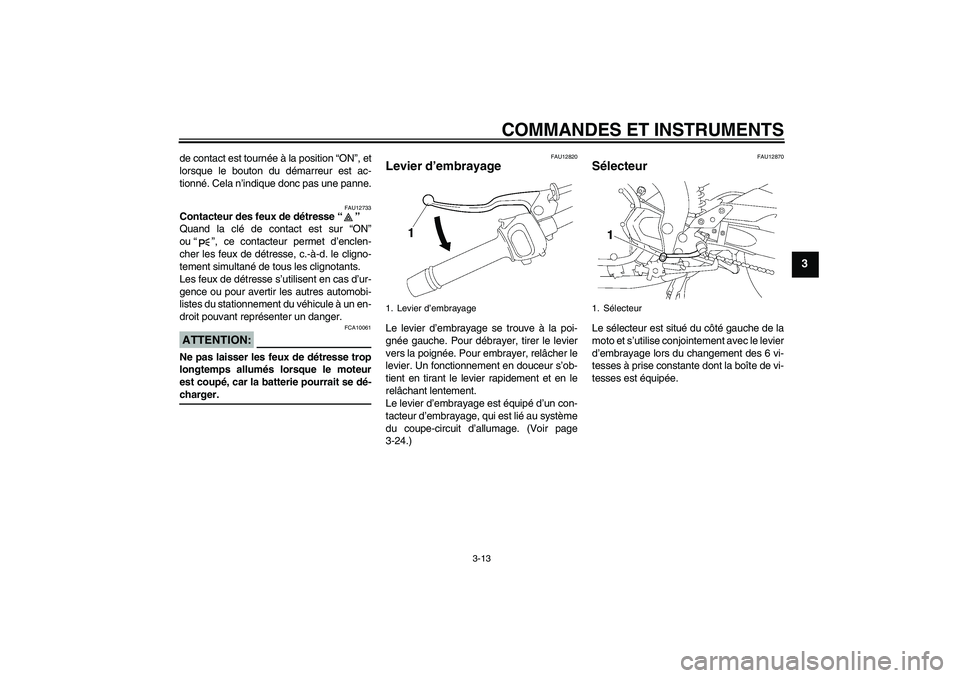 YAMAHA FZ1 S 2008 Notices Demploi (in French) COMMANDES ET INSTRUMENTS
3-13
3
de contact est tournée à la position “ON”, et
lorsque le bouton du démarreur est ac-
tionné. Cela n’indique donc pas une panne.
FAU12733
Contacteur des feux d YAMAHA FZ1 S 2008 Notices Demploi (in French) COMMANDES ET INSTRUMENTS
3-13
3
de contact est tournée à la position “ON”, et
lorsque le bouton du démarreur est ac-
tionné. Cela n’indique donc pas une panne.
FAU12733
Contacteur des feux d