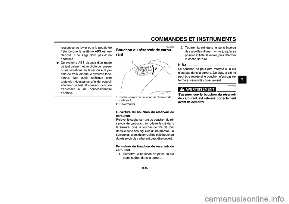 YAMAHA FZ1 S 2008 Notices Demploi (in French) COMMANDES ET INSTRUMENTS
3-15
3
ressenties au levier ou à la pédale de
frein lorsque le système ABS est en-
clenché. Il ne s’agit donc pas d’une
anomalie.
Ce système ABS dispose d’un mode YAMAHA FZ1 S 2008 Notices Demploi (in French) COMMANDES ET INSTRUMENTS
3-15
3
ressenties au levier ou à la pédale de
frein lorsque le système ABS est en-
clenché. Il ne s’agit donc pas d’une
anomalie.
Ce système ABS dispose d’un mode