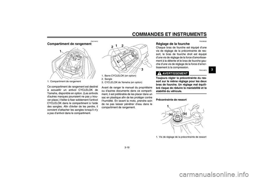 YAMAHA FZ1 S 2008 Notices Demploi (in French) COMMANDES ET INSTRUMENTS
3-19
3
FAU14412
Compartiment de rangement Ce compartiment de rangement est destiné
à accueillir un antivol CYCLELOK de
Yamaha, disponible en option. (Les antivols
d’autres YAMAHA FZ1 S 2008 Notices Demploi (in French) COMMANDES ET INSTRUMENTS
3-19
3
FAU14412
Compartiment de rangement Ce compartiment de rangement est destiné
à accueillir un antivol CYCLELOK de
Yamaha, disponible en option. (Les antivols
d’autres