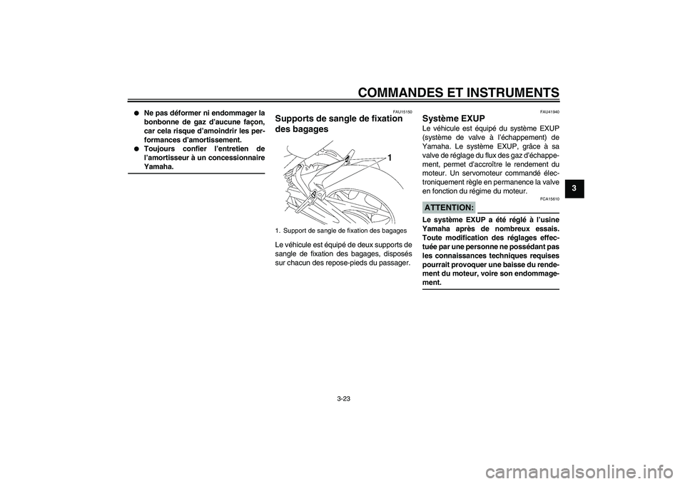 YAMAHA FZ1 S 2008 Notices Demploi (in French) COMMANDES ET INSTRUMENTS
3-23
3
Ne pas déformer ni endommager la
bonbonne de gaz d’aucune façon,
car cela risque d’amoindrir les per-
formances d’amortissement.
Toujours confier l’entret YAMAHA FZ1 S 2008 Notices Demploi (in French) COMMANDES ET INSTRUMENTS
3-23
3
Ne pas déformer ni endommager la
bonbonne de gaz d’aucune façon,
car cela risque d’amoindrir les per-
formances d’amortissement.
Toujours confier l’entret