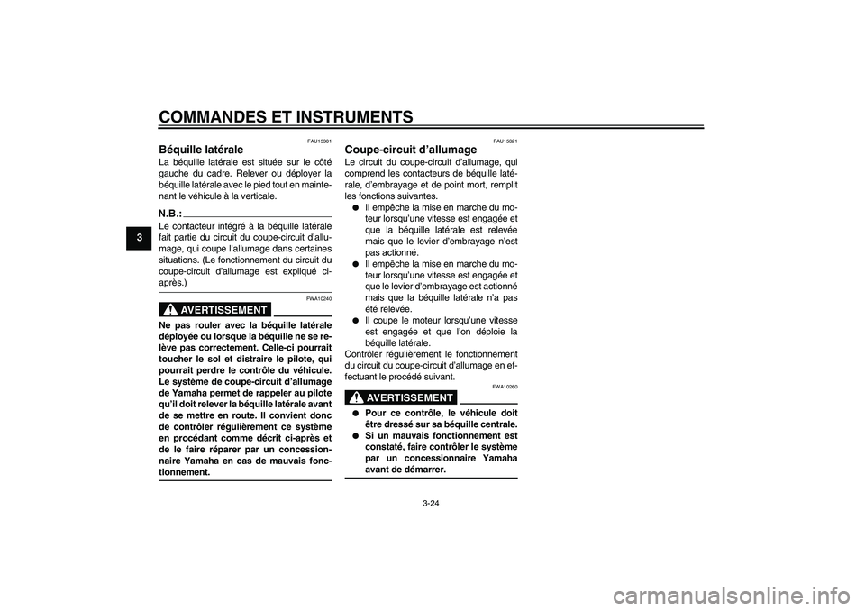 YAMAHA FZ1 S 2008 Notices Demploi (in French) COMMANDES ET INSTRUMENTS
3-24
3
FAU15301
Béquille latérale La béquille latérale est située sur le côté
gauche du cadre. Relever ou déployer la
béquille latérale avec le pied tout en mainte-
YAMAHA FZ1 S 2008 Notices Demploi (in French) COMMANDES ET INSTRUMENTS
3-24
3
FAU15301
Béquille latérale La béquille latérale est située sur le côté
gauche du cadre. Relever ou déployer la
béquille latérale avec le pied tout en mainte-