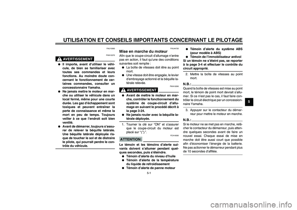YAMAHA FZ1 S 2008 Notices Demploi (in French) UTILISATION ET CONSEILS IMPORTANTS CONCERNANT LE PILOTAGE
5-1
5
FAU15950
AVERTISSEMENT
FWA10270
Il importe, avant d’utiliser le véhi-
cule, de bien se familiariser avec
toutes ses commandes et le YAMAHA FZ1 S 2008 Notices Demploi (in French) UTILISATION ET CONSEILS IMPORTANTS CONCERNANT LE PILOTAGE
5-1
5
FAU15950
AVERTISSEMENT
FWA10270
Il importe, avant d’utiliser le véhi-
cule, de bien se familiariser avec
toutes ses commandes et le