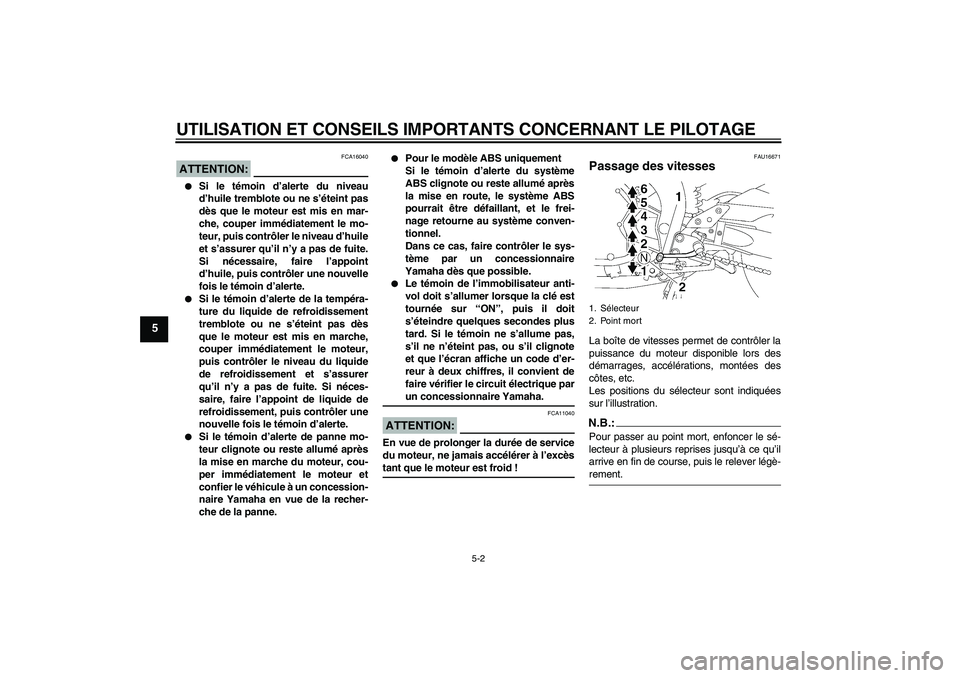 YAMAHA FZ1 S 2008 Notices Demploi (in French) UTILISATION ET CONSEILS IMPORTANTS CONCERNANT LE PILOTAGE
5-2
5
ATTENTION:
FCA16040
Si le témoin d’alerte du niveau
d’huile tremblote ou ne s’éteint pas
dès que le moteur est mis en mar-
ch YAMAHA FZ1 S 2008 Notices Demploi (in French) UTILISATION ET CONSEILS IMPORTANTS CONCERNANT LE PILOTAGE
5-2
5
ATTENTION:
FCA16040
Si le témoin d’alerte du niveau
d’huile tremblote ou ne s’éteint pas
dès que le moteur est mis en mar-
ch