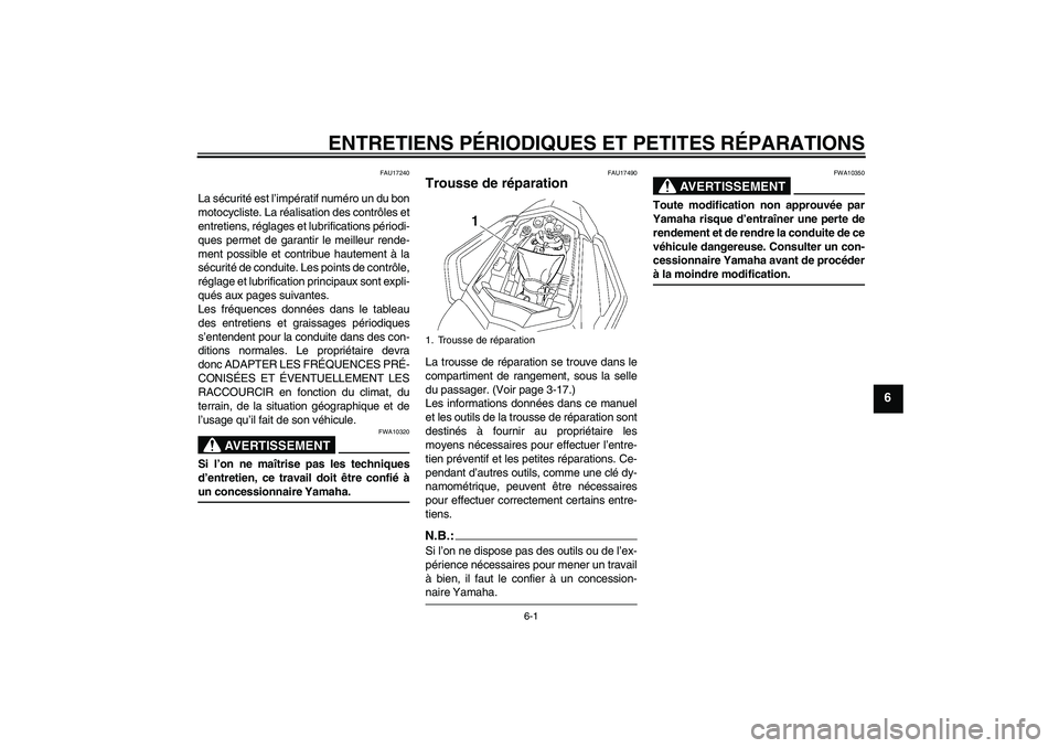 YAMAHA FZ1 S 2008 Notices Demploi (in French) ENTRETIENS PÉRIODIQUES ET PETITES RÉPARATIONS
6-1
6
FAU17240
La sécurité est l’impératif numéro un du bon
motocycliste. La réalisation des contrôles et
entretiens, réglages et lubrification YAMAHA FZ1 S 2008 Notices Demploi (in French) ENTRETIENS PÉRIODIQUES ET PETITES RÉPARATIONS
6-1
6
FAU17240
La sécurité est l’impératif numéro un du bon
motocycliste. La réalisation des contrôles et
entretiens, réglages et lubrification