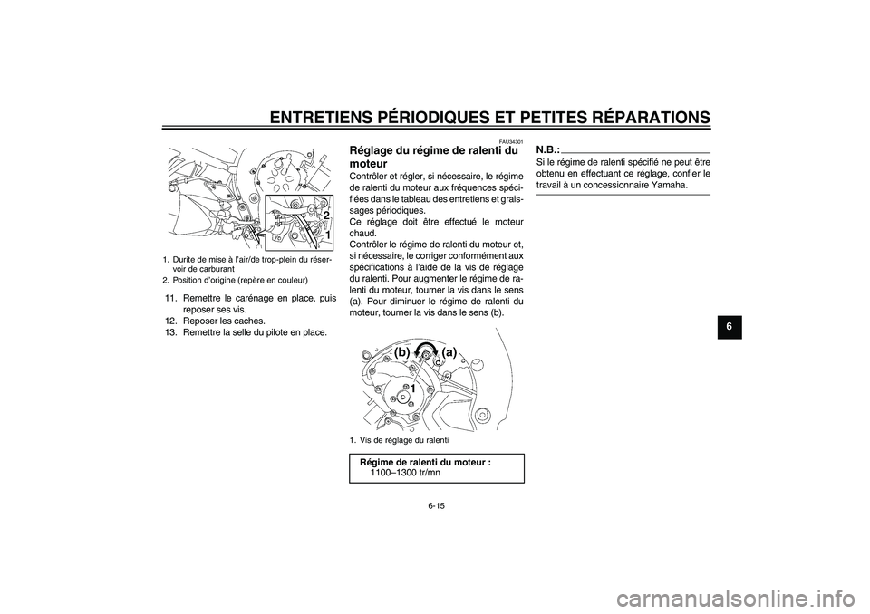 YAMAHA FZ1 S 2008 Notices Demploi (in French) ENTRETIENS PÉRIODIQUES ET PETITES RÉPARATIONS
6-15
6
11. Remettre le carénage en place, puis
reposer ses vis.
12. Reposer les caches.
13. Remettre la selle du pilote en place.
FAU34301
Réglage du YAMAHA FZ1 S 2008 Notices Demploi (in French) ENTRETIENS PÉRIODIQUES ET PETITES RÉPARATIONS
6-15
6
11. Remettre le carénage en place, puis
reposer ses vis.
12. Reposer les caches.
13. Remettre la selle du pilote en place.
FAU34301
Réglage du