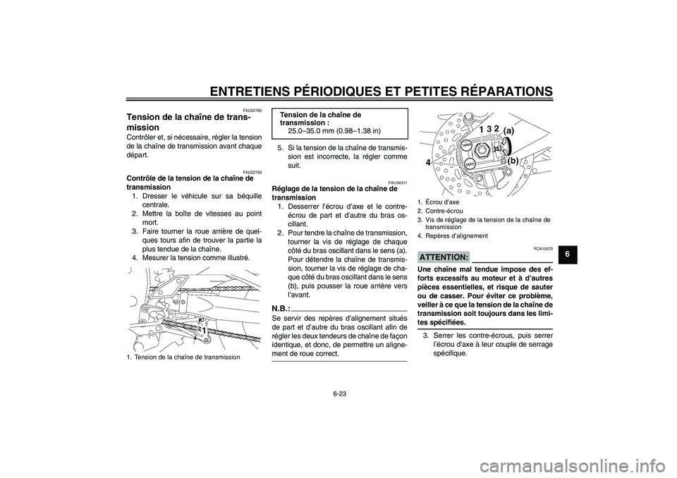 YAMAHA FZ1 S 2008 Notices Demploi (in French) ENTRETIENS PÉRIODIQUES ET PETITES RÉPARATIONS
6-23
6
FAU22760
Tension de la chaîne de trans-
mission Contrôler et, si nécessaire, régler la tension
de la chaîne de transmission avant chaque
dé YAMAHA FZ1 S 2008 Notices Demploi (in French) ENTRETIENS PÉRIODIQUES ET PETITES RÉPARATIONS
6-23
6
FAU22760
Tension de la chaîne de trans-
mission Contrôler et, si nécessaire, régler la tension
de la chaîne de transmission avant chaque
dé