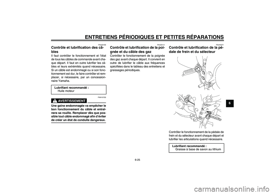 YAMAHA FZ1 S 2008 Notices Demploi (in French) ENTRETIENS PÉRIODIQUES ET PETITES RÉPARATIONS
6-25
6
FAU23100
Contrôle et lubrification des câ-
bles Il faut contrôler le fonctionnement et l’état
de tous les câbles de commande avant cha-
qu YAMAHA FZ1 S 2008 Notices Demploi (in French) ENTRETIENS PÉRIODIQUES ET PETITES RÉPARATIONS
6-25
6
FAU23100
Contrôle et lubrification des câ-
bles Il faut contrôler le fonctionnement et l’état
de tous les câbles de commande avant cha-
qu