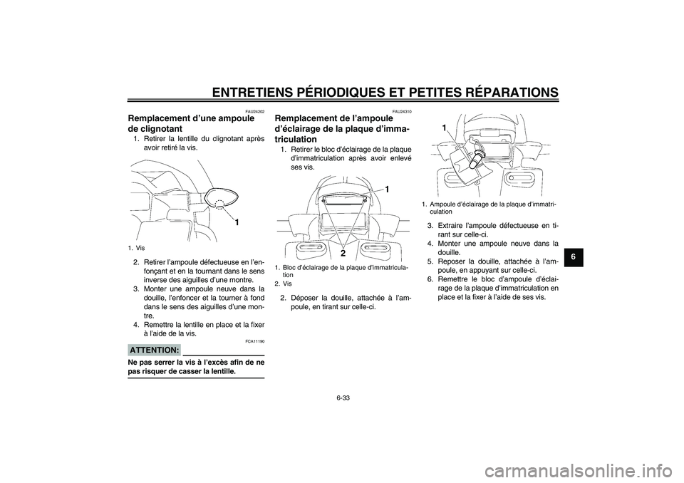 YAMAHA FZ1 S 2008 Notices Demploi (in French) ENTRETIENS PÉRIODIQUES ET PETITES RÉPARATIONS
6-33
6
FAU24202
Remplacement d’une ampoule
de clignotant 1. Retirer la lentille du clignotant après
avoir retiré la vis.
2. Retirer l’ampoule dé YAMAHA FZ1 S 2008 Notices Demploi (in French) ENTRETIENS PÉRIODIQUES ET PETITES RÉPARATIONS
6-33
6
FAU24202
Remplacement d’une ampoule
de clignotant 1. Retirer la lentille du clignotant après
avoir retiré la vis.
2. Retirer l’ampoule dé