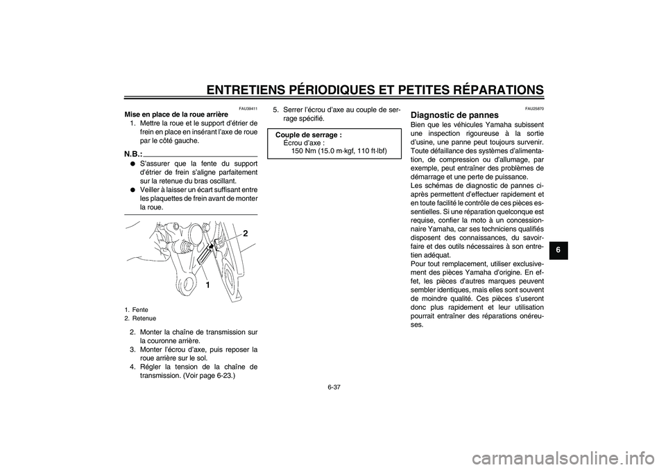 YAMAHA FZ1 S 2008 Notices Demploi (in French) ENTRETIENS PÉRIODIQUES ET PETITES RÉPARATIONS
6-37
6
FAU39411
Mise en place de la roue arrière
1. Mettre la roue et le support d’étrier de
frein en place en insérant l’axe de roue
par le côt YAMAHA FZ1 S 2008 Notices Demploi (in French) ENTRETIENS PÉRIODIQUES ET PETITES RÉPARATIONS
6-37
6
FAU39411
Mise en place de la roue arrière
1. Mettre la roue et le support d’étrier de
frein en place en insérant l’axe de roue
par le côt