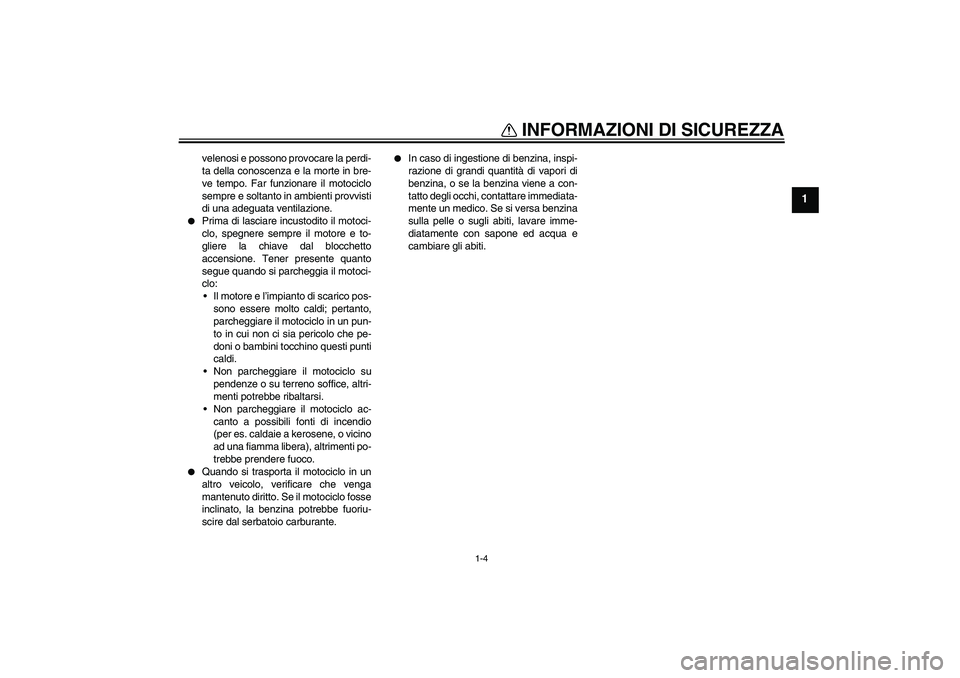 YAMAHA FZ1 S 2008  Manuale duso (in Italian) INFORMAZIONI DI SICUREZZA
1-4
1
velenosi e possono provocare la perdi-
ta della conoscenza e la morte in bre-
ve tempo. Far funzionare il motociclo
sempre e soltanto in ambienti provvisti
di una adegu
