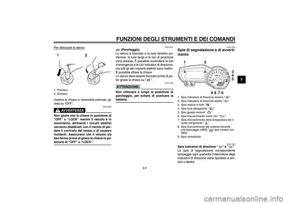 YAMAHA FZ1 S 2008  Manuale duso (in Italian) FUNZIONI DEGLI STRUMENTI E DEI COMANDI
3-3
3
Per sbloccare lo sterzoInserire la chiave e, tenendola premuta, gi-
rarla su “OFF”.
AVVERTENZA
HWA10060
Non girare mai la chiave in posizione di
“OFF