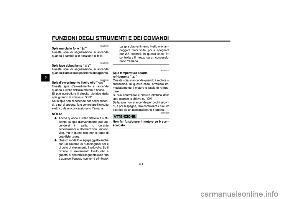 YAMAHA FZ1 S 2008  Manuale duso (in Italian) FUNZIONI DEGLI STRUMENTI E DEI COMANDI
3-4
3
HAU11060
Spia marcia in folle“” 
Questa spia di segnalazione si accende
quando il cambio è in posizione di folle.
HAU11080
Spia luce abbagliante“”