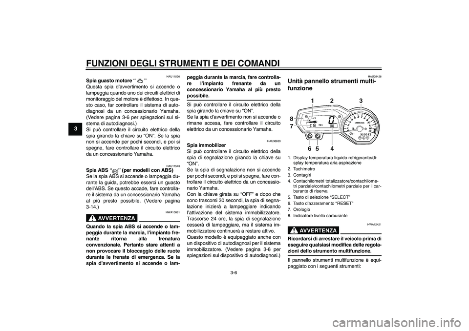 YAMAHA FZ1 S 2008  Manuale duso (in Italian) FUNZIONI DEGLI STRUMENTI E DEI COMANDI
3-6
3
HAU11530
Spia guasto motore“” 
Questa spia d’avvertimento si accende o
lampeggia quando uno dei circuiti elettrici di
monitoraggio del motore è dife