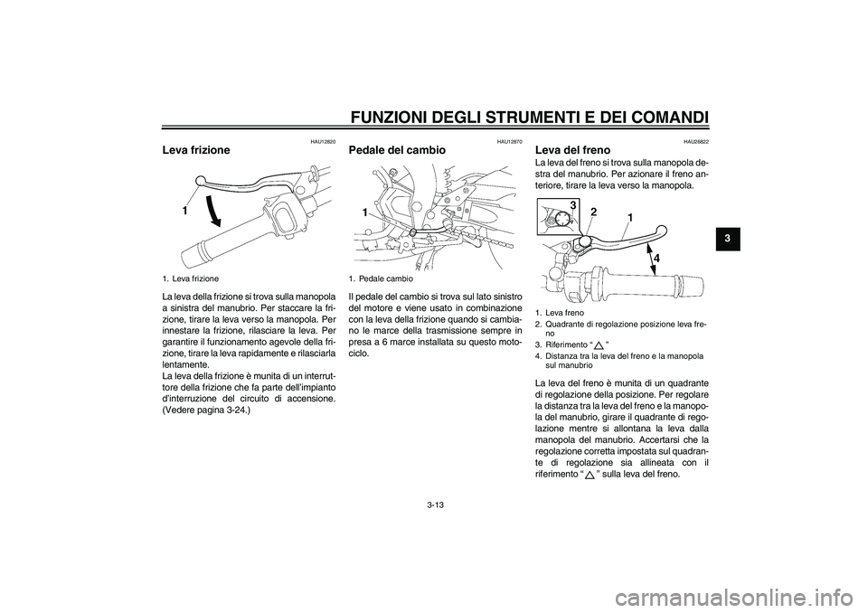 YAMAHA FZ1 S 2008  Manuale duso (in Italian) FUNZIONI DEGLI STRUMENTI E DEI COMANDI
3-13
3
HAU12820
Leva frizione La leva della frizione si trova sulla manopola
a sinistra del manubrio. Per staccare la fri-
zione, tirare la leva verso la manopol