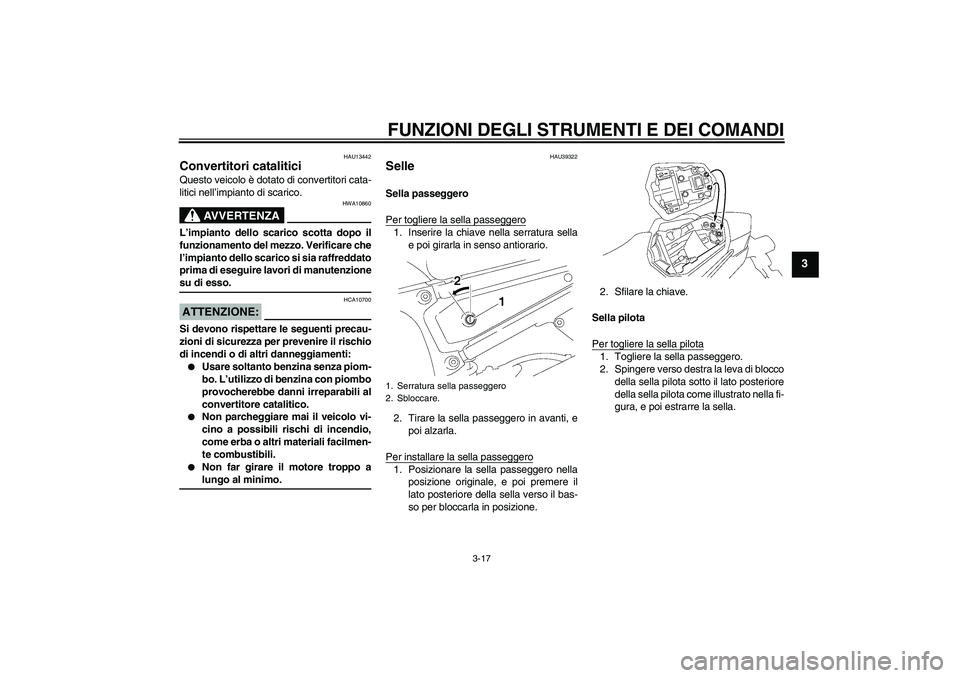 YAMAHA FZ1 S 2008  Manuale duso (in Italian) FUNZIONI DEGLI STRUMENTI E DEI COMANDI
3-17
3
HAU13442
Convertitori catalitici Questo veicolo è dotato di convertitori cata-
litici nell’impianto di scarico.
AVVERTENZA
HWA10860
L’impianto dello 