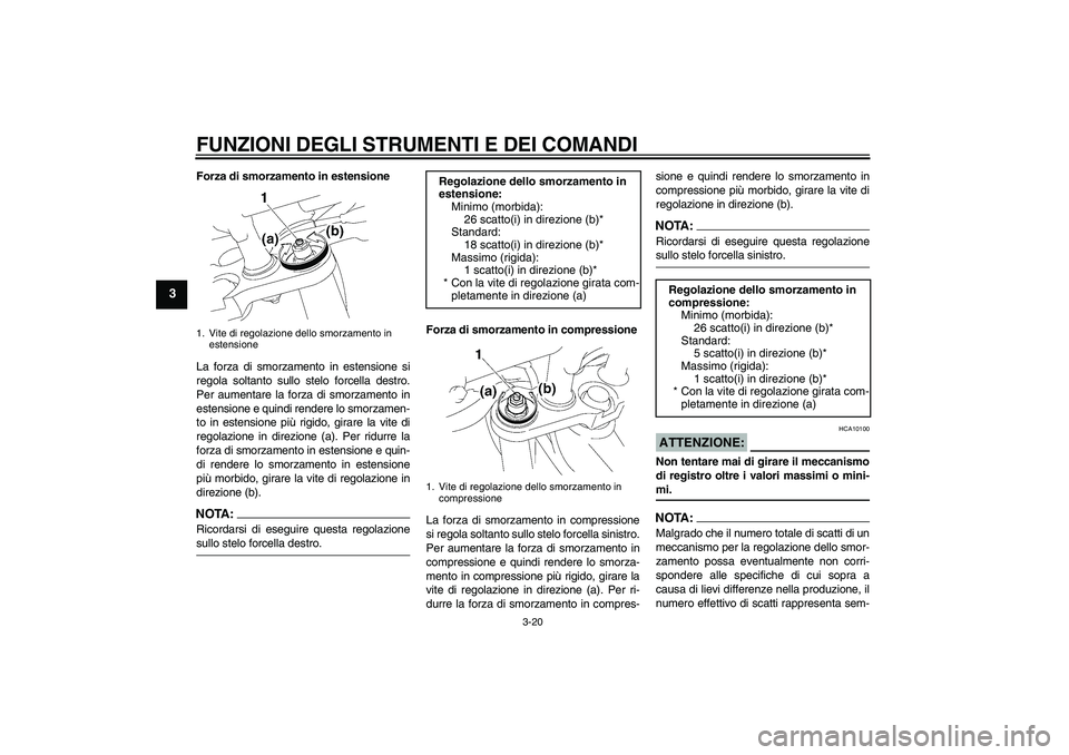 YAMAHA FZ1 S 2008  Manuale duso (in Italian) FUNZIONI DEGLI STRUMENTI E DEI COMANDI
3-20
3
Forza di smorzamento in estensione
La forza di smorzamento in estensione si
regola soltanto sullo stelo forcella destro.
Per aumentare la forza di smorzam