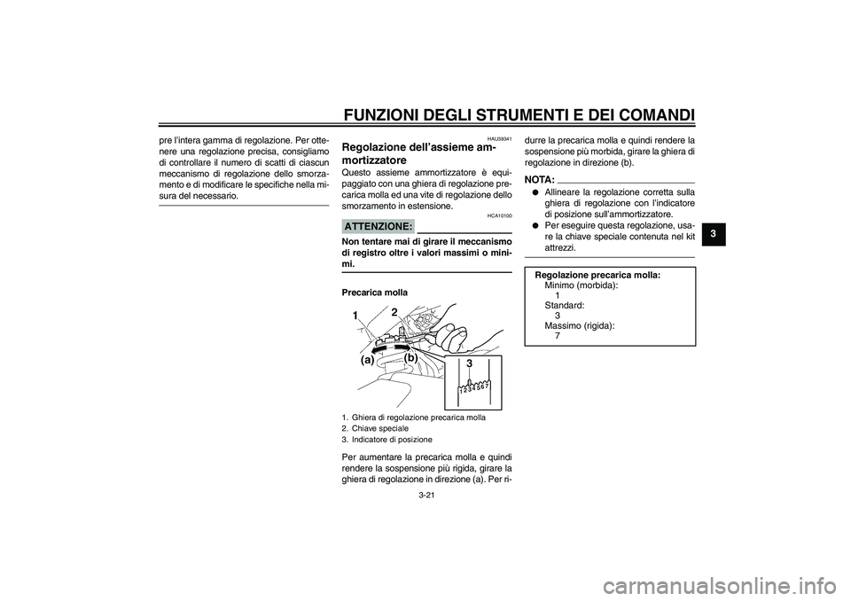 YAMAHA FZ1 S 2008  Manuale duso (in Italian) FUNZIONI DEGLI STRUMENTI E DEI COMANDI
3-21
3
pre l’intera gamma di regolazione. Per otte-
nere una regolazione precisa, consigliamo
di controllare il numero di scatti di ciascun
meccanismo di regol