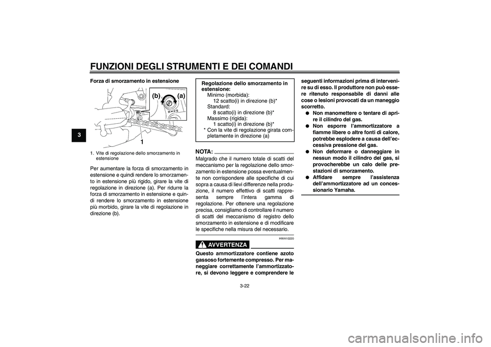 YAMAHA FZ1 S 2008  Manuale duso (in Italian) FUNZIONI DEGLI STRUMENTI E DEI COMANDI
3-22
3
Forza di smorzamento in estensione
Per aumentare la forza di smorzamento in
estensione e quindi rendere lo smorzamen-
to in estensione più rigido, girare
