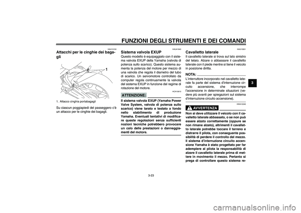 YAMAHA FZ1 S 2008  Manuale duso (in Italian) FUNZIONI DEGLI STRUMENTI E DEI COMANDI
3-23
3
HAU15150
Attacchi per le cinghie dei baga-
gli Su ciascun poggiapiedi del passeggero c’è
un attacco per le cinghie dei bagagli.
HAU41940
Sistema valvol