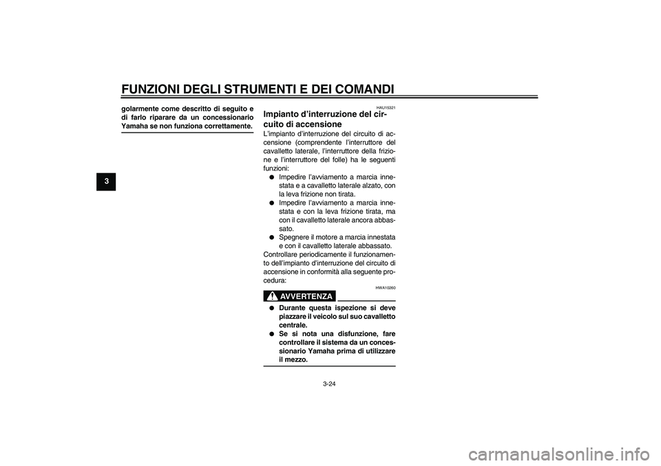 YAMAHA FZ1 S 2008  Manuale duso (in Italian) FUNZIONI DEGLI STRUMENTI E DEI COMANDI
3-24
3
golarmente come descritto di seguito e
di farlo riparare da un concessionarioYamaha se non funziona correttamente.
HAU15321
Impianto d’interruzione del 
