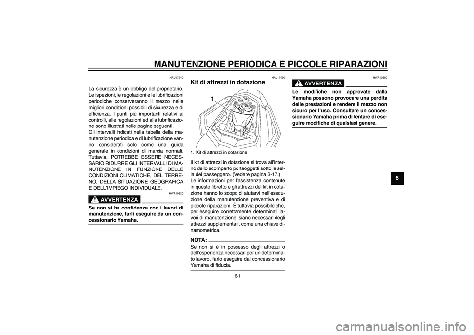 YAMAHA FZ1 S 2008  Manuale duso (in Italian) MANUTENZIONE PERIODICA E PICCOLE RIPARAZIONI
6-1
6
HAU17240
La sicurezza è un obbligo del proprietario.
Le ispezioni, le regolazioni e le lubrificazioni
periodiche conserveranno il mezzo nelle
miglio