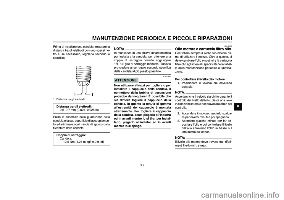 YAMAHA FZ1 S 2008  Manuale duso (in Italian) MANUTENZIONE PERIODICA E PICCOLE RIPARAZIONI
6-9
6
Prima di installare una candela, misurare la
distanza tra gli elettrodi con uno spessime-
tro e, se necessario, regolarla secondo la
specifica.
Pulir
