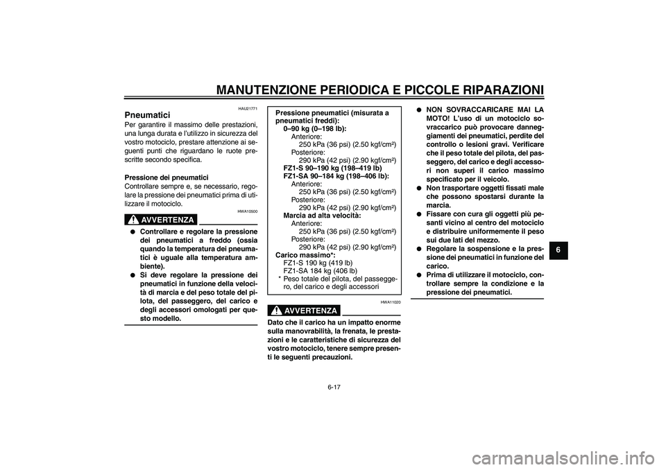 YAMAHA FZ1 S 2008  Manuale duso (in Italian) MANUTENZIONE PERIODICA E PICCOLE RIPARAZIONI
6-17
6
HAU21771
Pneumatici Per garantire il massimo delle prestazioni,
una lunga durata e l’utilizzo in sicurezza del
vostro motociclo, prestare attenzio