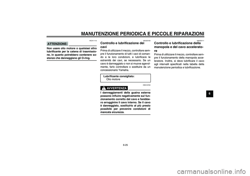 YAMAHA FZ1 S 2008  Manuale duso (in Italian) MANUTENZIONE PERIODICA E PICCOLE RIPARAZIONI
6-25
6
ATTENZIONE:
HCA11110
Non usare olio motore o qualsiasi altro
lubrificante per la catena di trasmissio-
ne, in quanto potrebbero contenere so-stanze 