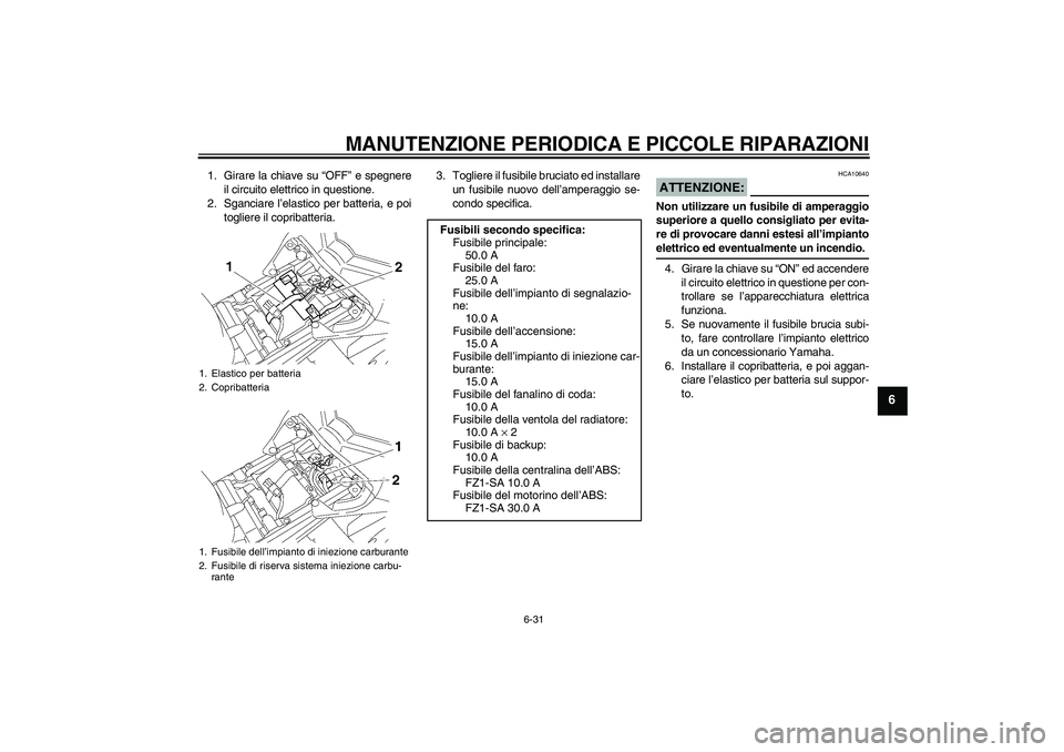 YAMAHA FZ1 S 2008  Manuale duso (in Italian) MANUTENZIONE PERIODICA E PICCOLE RIPARAZIONI
6-31
6
1. Girare la chiave su “OFF” e spegnere
il circuito elettrico in questione.
2. Sganciare l’elastico per batteria, e poi
togliere il copribatte