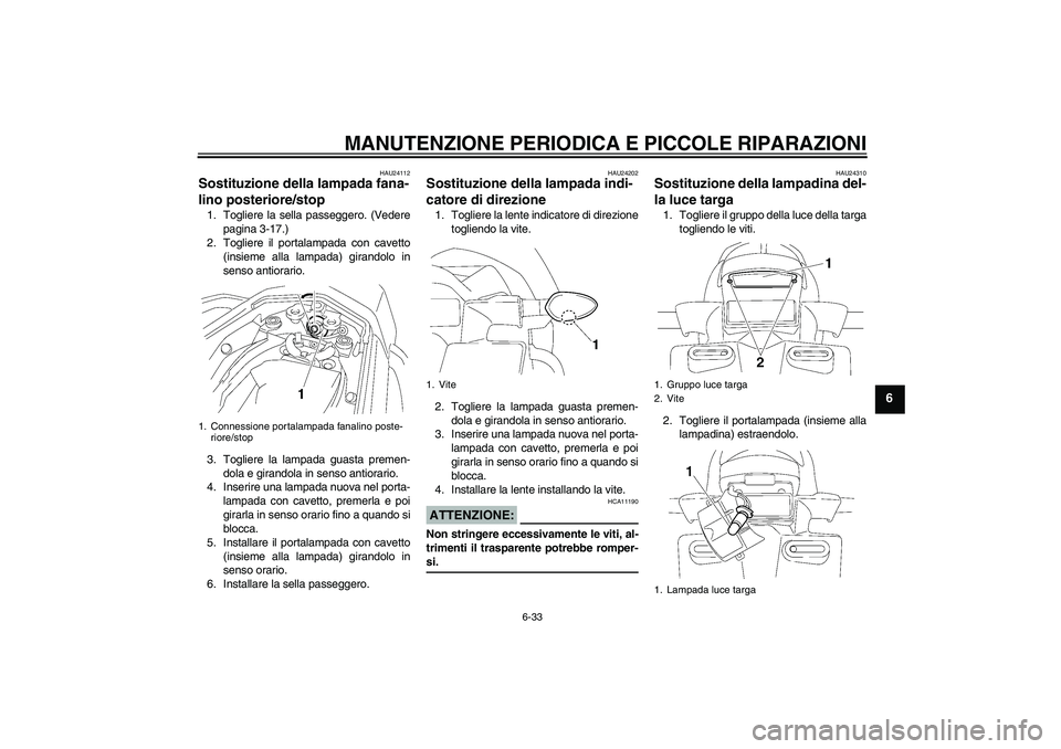 YAMAHA FZ1 S 2008  Manuale duso (in Italian) MANUTENZIONE PERIODICA E PICCOLE RIPARAZIONI
6-33
6
HAU24112
Sostituzione della lampada fana-
lino posteriore/stop 1. Togliere la sella passeggero. (Vedere
pagina 3-17.)
2. Togliere il portalampada co