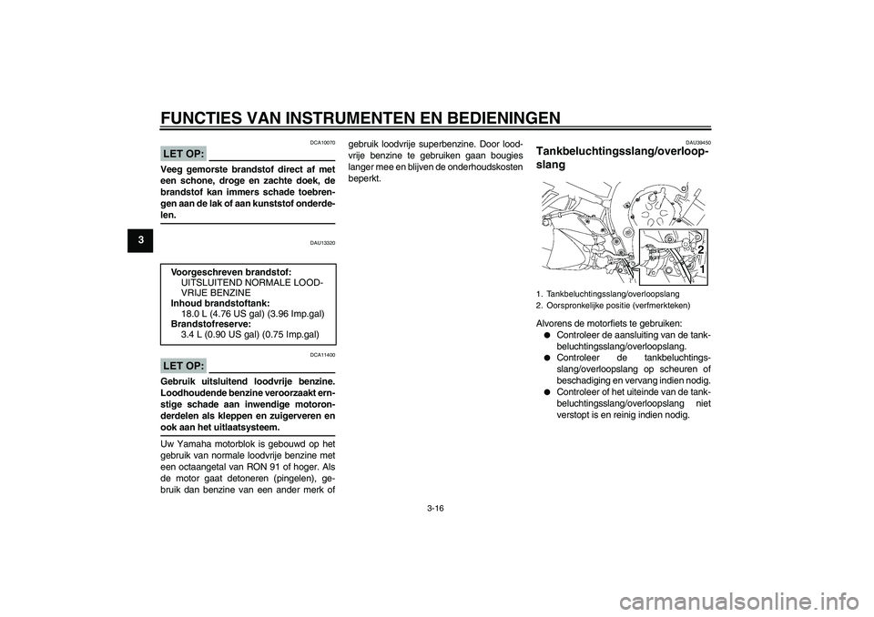 YAMAHA FZ1 S 2008 Instructieboekje (in Dutch) FUNCTIES VAN INSTRUMENTEN EN BEDIENINGEN
3-16
3
LET OP:
DCA10070
Veeg gemorste brandstof direct af met
een schone, droge en zachte doek, de
brandstof kan immers schade toebren-
gen aan de lak of aan k YAMAHA FZ1 S 2008 Instructieboekje (in Dutch) FUNCTIES VAN INSTRUMENTEN EN BEDIENINGEN
3-16
3
LET OP:
DCA10070
Veeg gemorste brandstof direct af met
een schone, droge en zachte doek, de
brandstof kan immers schade toebren-
gen aan de lak of aan k
