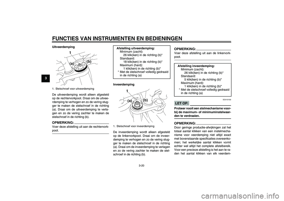 YAMAHA FZ1 S 2008 Instructieboekje (in Dutch) FUNCTIES VAN INSTRUMENTEN EN BEDIENINGEN
3-20
3
Uitveerdemping
De uitveerdemping wordt alleen afgesteld
op de rechtervorkpoot. Draai om de uitvee-
rdemping te verhogen en zo de vering stug-
ger te mak YAMAHA FZ1 S 2008 Instructieboekje (in Dutch) FUNCTIES VAN INSTRUMENTEN EN BEDIENINGEN
3-20
3
Uitveerdemping
De uitveerdemping wordt alleen afgesteld
op de rechtervorkpoot. Draai om de uitvee-
rdemping te verhogen en zo de vering stug-
ger te mak