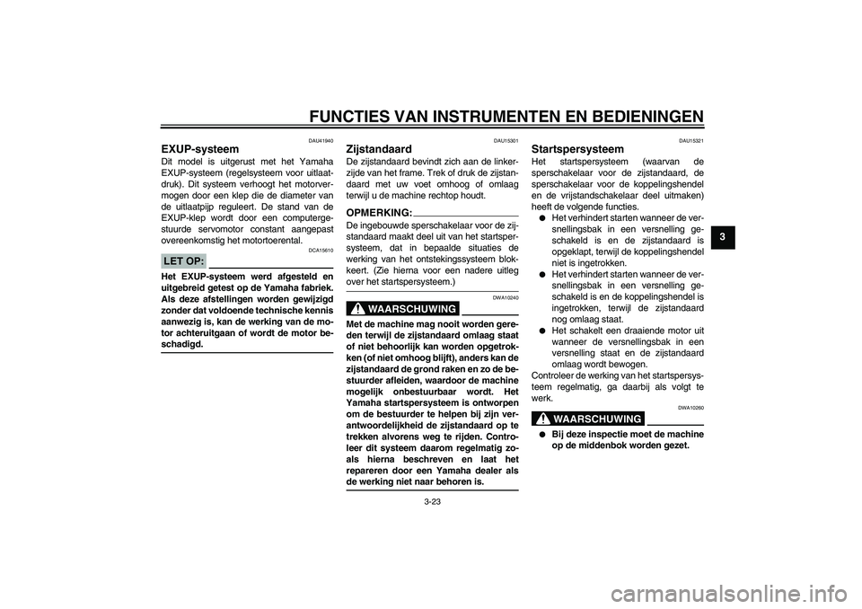 YAMAHA FZ1 S 2008 Instructieboekje (in Dutch) FUNCTIES VAN INSTRUMENTEN EN BEDIENINGEN
3-23
3
DAU41940
EXUP-systeem Dit model is uitgerust met het Yamaha
EXUP-systeem (regelsysteem voor uitlaat-
druk). Dit systeem verhoogt het motorver-
mogen doo YAMAHA FZ1 S 2008 Instructieboekje (in Dutch) FUNCTIES VAN INSTRUMENTEN EN BEDIENINGEN
3-23
3
DAU41940
EXUP-systeem Dit model is uitgerust met het Yamaha
EXUP-systeem (regelsysteem voor uitlaat-
druk). Dit systeem verhoogt het motorver-
mogen doo