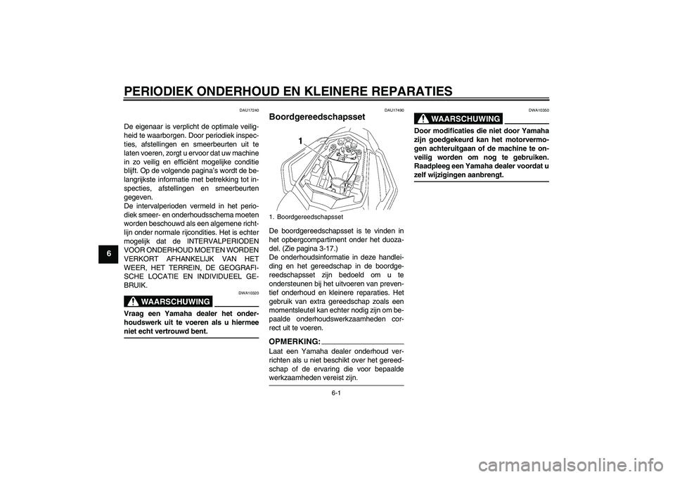 YAMAHA FZ1 S 2008 Instructieboekje (in Dutch) PERIODIEK ONDERHOUD EN KLEINERE REPARATIES
6-1
6
DAU17240
De eigenaar is verplicht de optimale veilig-
heid te waarborgen. Door periodiek inspec-
ties, afstellingen en smeerbeurten uit te
laten voeren YAMAHA FZ1 S 2008 Instructieboekje (in Dutch) PERIODIEK ONDERHOUD EN KLEINERE REPARATIES
6-1
6
DAU17240
De eigenaar is verplicht de optimale veilig-
heid te waarborgen. Door periodiek inspec-
ties, afstellingen en smeerbeurten uit te
laten voeren