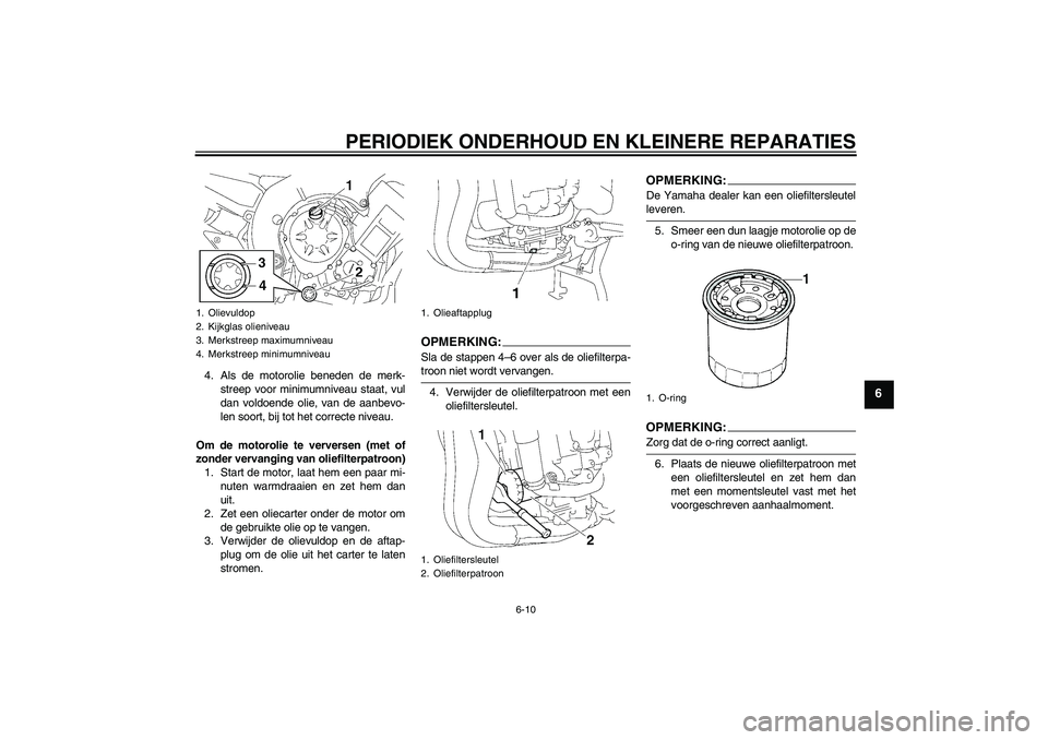 YAMAHA FZ1 S 2008 Instructieboekje (in Dutch) PERIODIEK ONDERHOUD EN KLEINERE REPARATIES
6-10
6
4. Als de motorolie beneden de merk-
streep voor minimumniveau staat, vul
dan voldoende olie, van de aanbevo-
len soort, bij tot het correcte niveau.
YAMAHA FZ1 S 2008 Instructieboekje (in Dutch) PERIODIEK ONDERHOUD EN KLEINERE REPARATIES
6-10
6
4. Als de motorolie beneden de merk-
streep voor minimumniveau staat, vul
dan voldoende olie, van de aanbevo-
len soort, bij tot het correcte niveau.