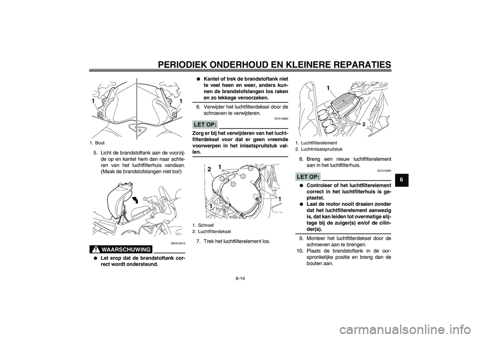 YAMAHA FZ1 S 2008 Instructieboekje (in Dutch) PERIODIEK ONDERHOUD EN KLEINERE REPARATIES
6-14
6
5. Licht de brandstoftank aan de voorzij-
de op en kantel hem dan naar achte-
ren van het luchtfilterhuis vandaan.
(Maak de brandstofslangen niet los! YAMAHA FZ1 S 2008 Instructieboekje (in Dutch) PERIODIEK ONDERHOUD EN KLEINERE REPARATIES
6-14
6
5. Licht de brandstoftank aan de voorzij-
de op en kantel hem dan naar achte-
ren van het luchtfilterhuis vandaan.
(Maak de brandstofslangen niet los!