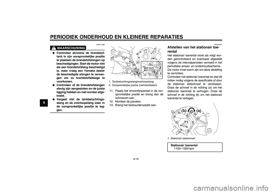 YAMAHA FZ1 S 2008 Instructieboekje (in Dutch) PERIODIEK ONDERHOUD EN KLEINERE REPARATIES
6-15
6
WAARSCHUWING
DWA11360
Controleer alvorens de brandstof-
tank in zijn oorspronkelijke positie
te plaatsen de brandstofslangen op
beschadigingen. Star YAMAHA FZ1 S 2008 Instructieboekje (in Dutch) PERIODIEK ONDERHOUD EN KLEINERE REPARATIES
6-15
6
WAARSCHUWING
DWA11360
Controleer alvorens de brandstof-
tank in zijn oorspronkelijke positie
te plaatsen de brandstofslangen op
beschadigingen. Star