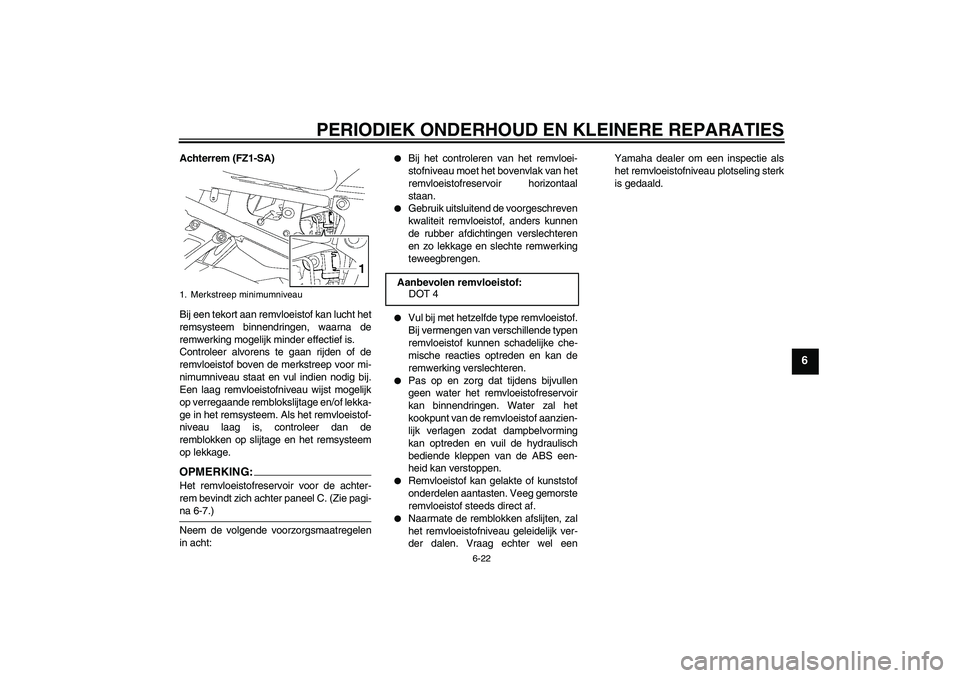 YAMAHA FZ1 S 2008 Instructieboekje (in Dutch) PERIODIEK ONDERHOUD EN KLEINERE REPARATIES
6-22
6
Achterrem (FZ1-SA)
Bij een tekort aan remvloeistof kan lucht het
remsysteem binnendringen, waarna de
remwerking mogelijk minder effectief is.
Controle YAMAHA FZ1 S 2008 Instructieboekje (in Dutch) PERIODIEK ONDERHOUD EN KLEINERE REPARATIES
6-22
6
Achterrem (FZ1-SA)
Bij een tekort aan remvloeistof kan lucht het
remsysteem binnendringen, waarna de
remwerking mogelijk minder effectief is.
Controle