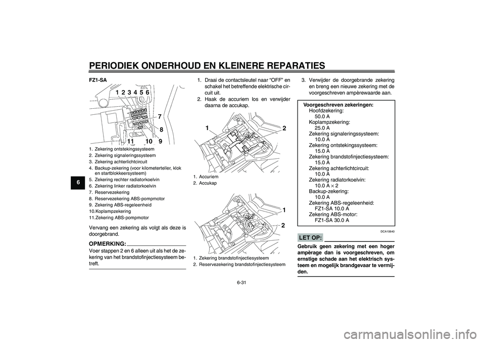 YAMAHA FZ1 S 2008 Instructieboekje (in Dutch) PERIODIEK ONDERHOUD EN KLEINERE REPARATIES
6-31
6
FZ1-SA
Vervang een zekering als volgt als deze is
doorgebrand.OPMERKING:Voer stappen 2 en 6 alleen uit als het de ze-
kering van het brandstofinjectie YAMAHA FZ1 S 2008 Instructieboekje (in Dutch) PERIODIEK ONDERHOUD EN KLEINERE REPARATIES
6-31
6
FZ1-SA
Vervang een zekering als volgt als deze is
doorgebrand.OPMERKING:Voer stappen 2 en 6 alleen uit als het de ze-
kering van het brandstofinjectie