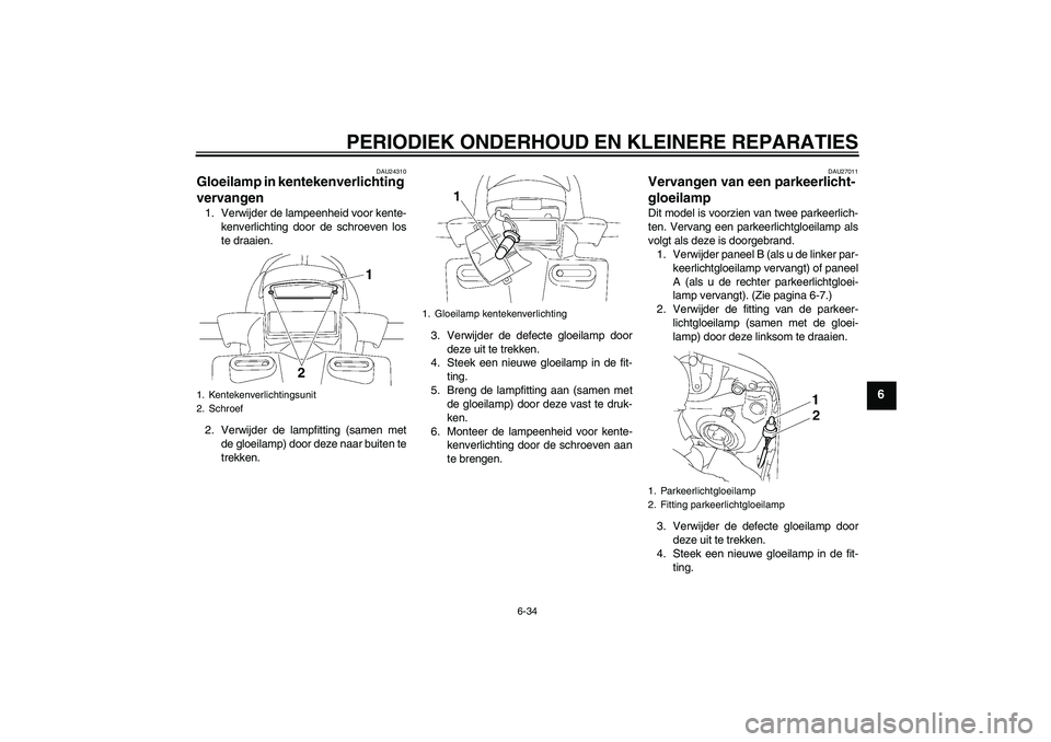 YAMAHA FZ1 S 2008 Instructieboekje (in Dutch) PERIODIEK ONDERHOUD EN KLEINERE REPARATIES
6-34
6
DAU24310
Gloeilamp in kentekenverlichting
vervangen 1. Verwijder de lampeenheid voor kente-
kenverlichting door de schroeven los
te draaien.
2. Verwi YAMAHA FZ1 S 2008 Instructieboekje (in Dutch) PERIODIEK ONDERHOUD EN KLEINERE REPARATIES
6-34
6
DAU24310
Gloeilamp in kentekenverlichting
vervangen 1. Verwijder de lampeenheid voor kente-
kenverlichting door de schroeven los
te draaien.
2. Verwi