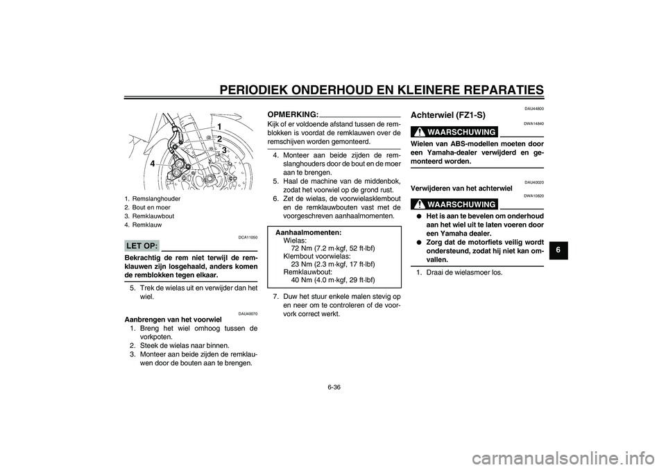 YAMAHA FZ1 S 2008 Instructieboekje (in Dutch) PERIODIEK ONDERHOUD EN KLEINERE REPARATIES
6-36
6
LET OP:
DCA11050
Bekrachtig de rem niet terwijl de rem-
klauwen zijn losgehaald, anders komende remblokken tegen elkaar.
5. Trek de wielas uit en verw YAMAHA FZ1 S 2008 Instructieboekje (in Dutch) PERIODIEK ONDERHOUD EN KLEINERE REPARATIES
6-36
6
LET OP:
DCA11050
Bekrachtig de rem niet terwijl de rem-
klauwen zijn losgehaald, anders komende remblokken tegen elkaar.
5. Trek de wielas uit en verw