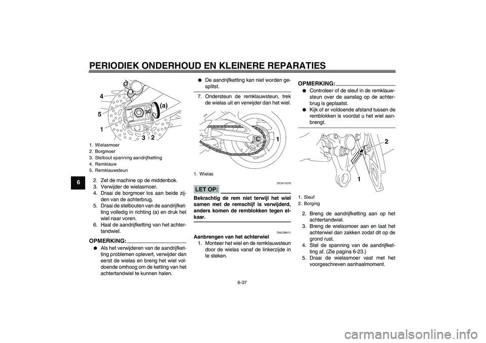 YAMAHA FZ1 S 2008 Instructieboekje (in Dutch) PERIODIEK ONDERHOUD EN KLEINERE REPARATIES
6-37
6
2. Zet de machine op de middenbok.
3. Verwijder de wielasmoer.
4. Draai de borgmoer los aan beide zij-
den van de achterbrug.
5. Draai de stelbouten v YAMAHA FZ1 S 2008 Instructieboekje (in Dutch) PERIODIEK ONDERHOUD EN KLEINERE REPARATIES
6-37
6
2. Zet de machine op de middenbok.
3. Verwijder de wielasmoer.
4. Draai de borgmoer los aan beide zij-
den van de achterbrug.
5. Draai de stelbouten v