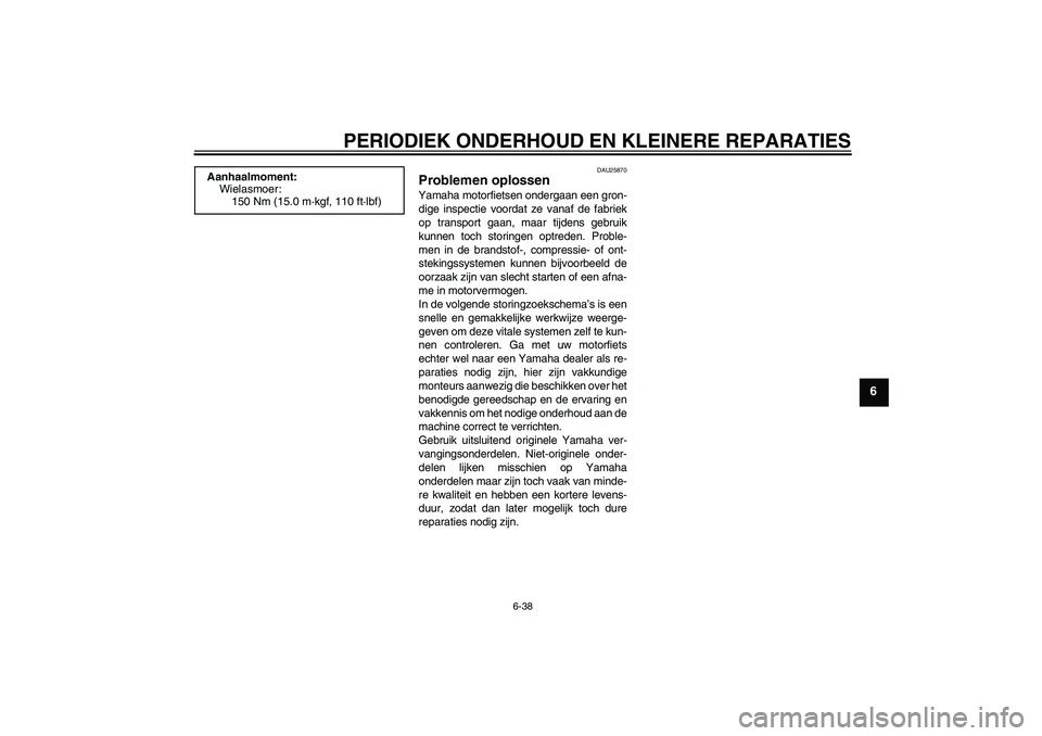 YAMAHA FZ1 S 2008 Instructieboekje (in Dutch) PERIODIEK ONDERHOUD EN KLEINERE REPARATIES
6-38
6
DAU25870
Problemen oplossen Yamaha motorfietsen ondergaan een gron-
dige inspectie voordat ze vanaf de fabriek
op transport gaan, maar tijdens gebruik YAMAHA FZ1 S 2008 Instructieboekje (in Dutch) PERIODIEK ONDERHOUD EN KLEINERE REPARATIES
6-38
6
DAU25870
Problemen oplossen Yamaha motorfietsen ondergaan een gron-
dige inspectie voordat ze vanaf de fabriek
op transport gaan, maar tijdens gebruik